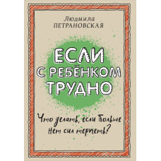 Если с ребенком трудно. Что делать, если нет больше сил терпеть?